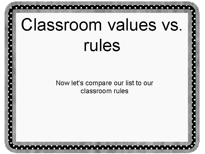 Classroom values vs. rules Now let’s compare our list to our classroom rules 