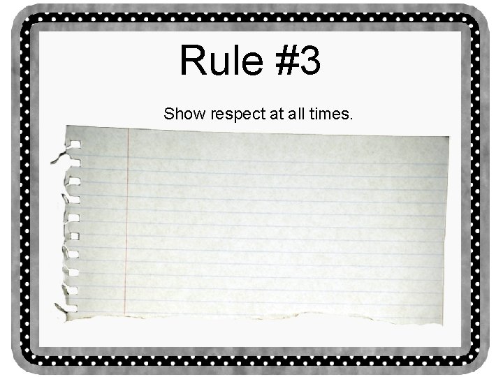 Rule #3 Show respect at all times. 