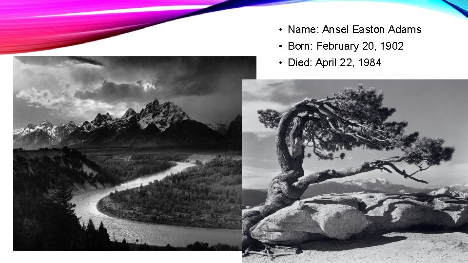  • Name: Ansel Easton Adams • Born: February 20, 1902 • Died: April