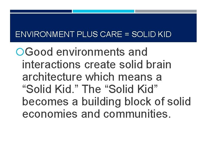 ENVIRONMENT PLUS CARE = SOLID KID Good environments and interactions create solid brain architecture