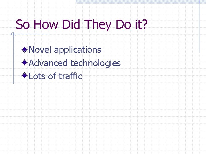 So How Did They Do it? Novel applications Advanced technologies Lots of traffic 