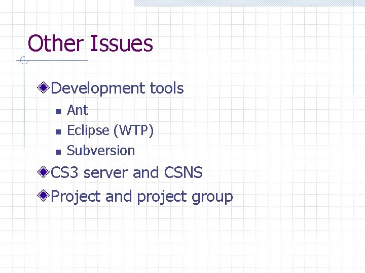 Other Issues Development tools n n n Ant Eclipse (WTP) Subversion CS 3 server
