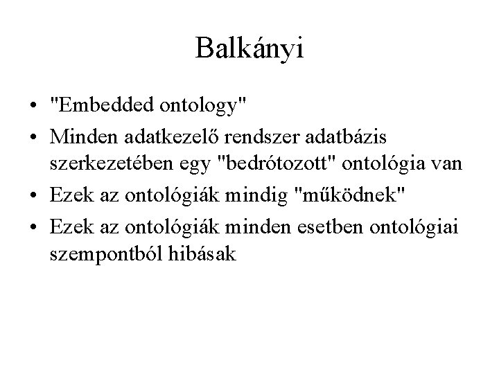 Balkányi • "Embedded ontology" • Minden adatkezelő rendszer adatbázis szerkezetében egy "bedrótozott" ontológia van