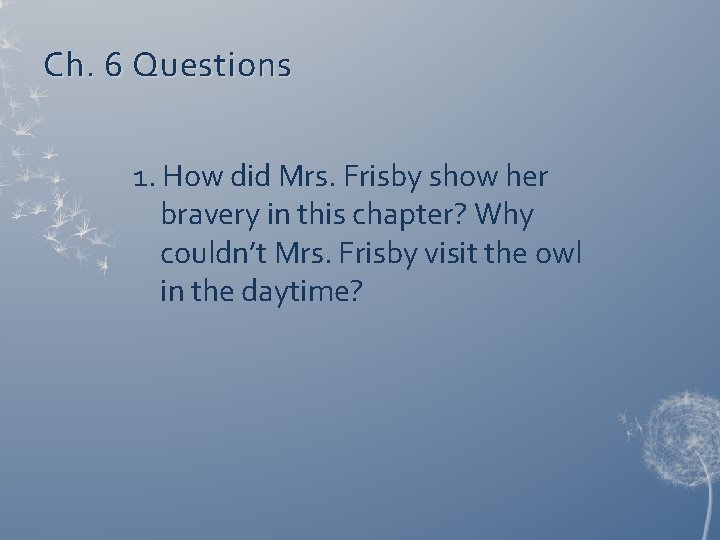 Ch. 6 Questions 1. How did Mrs. Frisby show her bravery in this chapter?