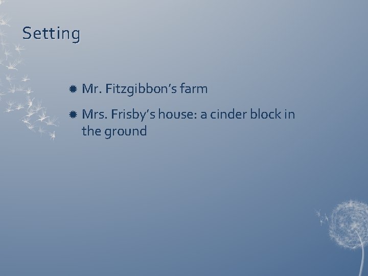 Setting Mr. Fitzgibbon’s farm Mrs. Frisby’s house: a cinder block in the ground 