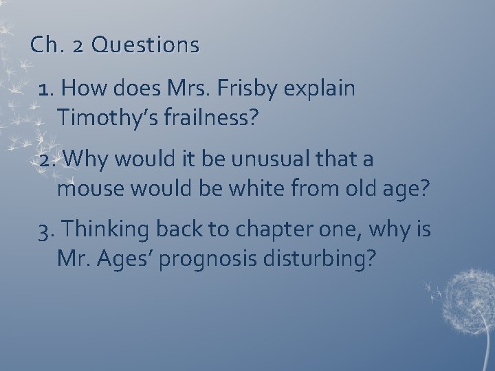 Ch. 2 Questions 1. How does Mrs. Frisby explain Timothy’s frailness? 2. Why would