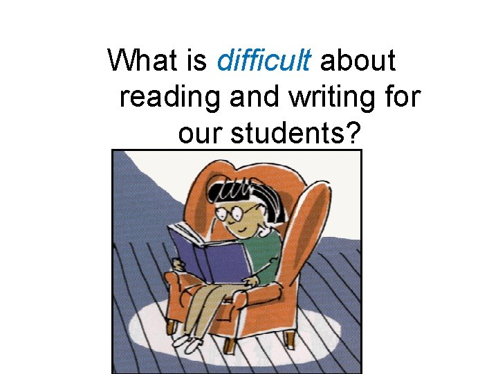 What is difficult about reading and writing for our students? 