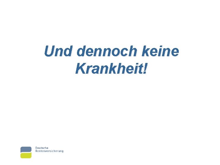Und dennoch keine Krankheit! 