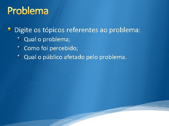 Problema Digite os tópicos referentes ao problema: Qual o problema; Como foi percebido; Qual