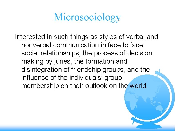 Microsociology Interested in such things as styles of verbal and nonverbal communication in face