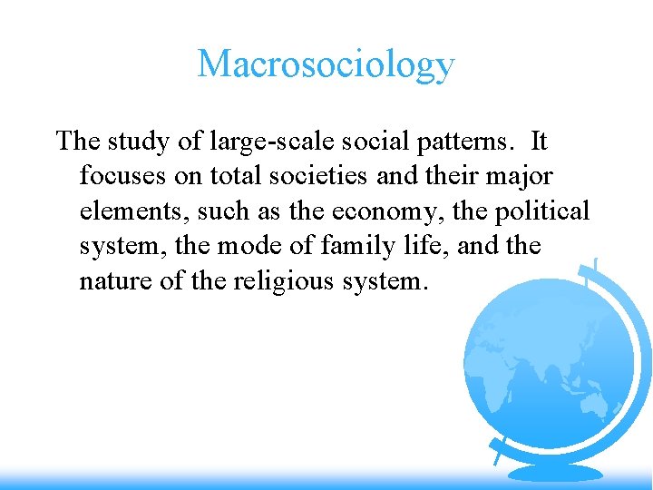 Macrosociology The study of large-scale social patterns. It focuses on total societies and their