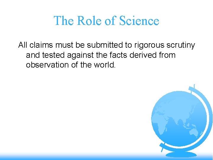 The Role of Science All claims must be submitted to rigorous scrutiny and tested