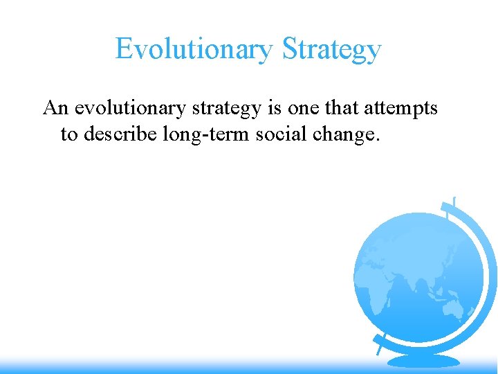 Evolutionary Strategy An evolutionary strategy is one that attempts to describe long-term social change.