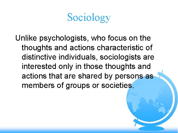 Sociology Unlike psychologists, who focus on the thoughts and actions characteristic of distinctive individuals,