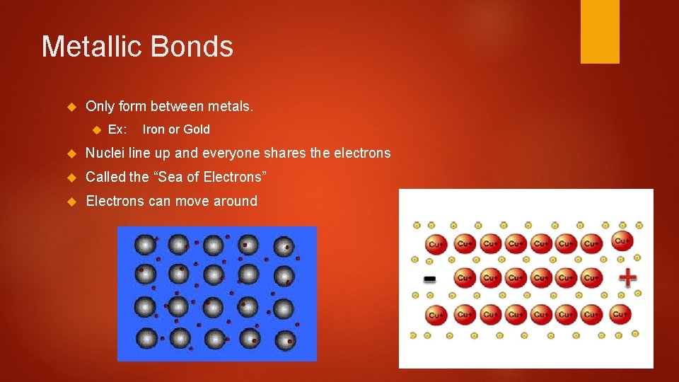 Metallic Bonds Only form between metals. Ex: Iron or Gold Nuclei line up and