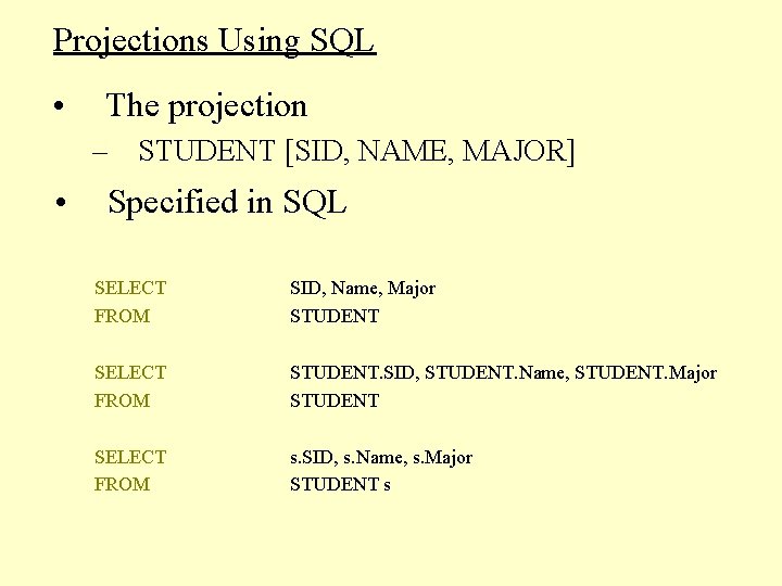 Projections Using SQL • The projection – STUDENT [SID, NAME, MAJOR] • Specified in