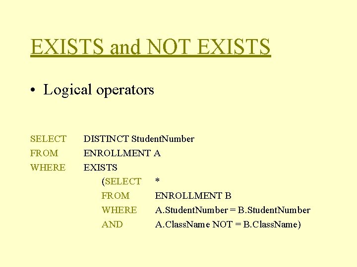 EXISTS and NOT EXISTS • Logical operators SELECT FROM WHERE DISTINCT Student. Number ENROLLMENT