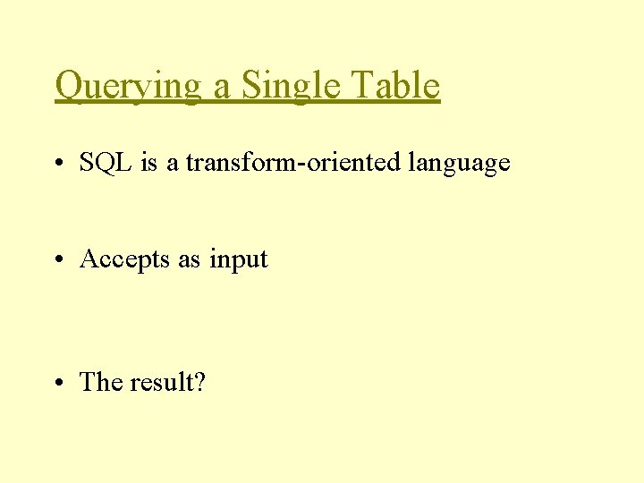 Querying a Single Table • SQL is a transform-oriented language • Accepts as input