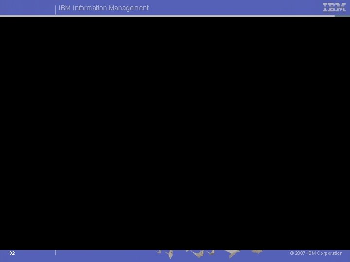 IBM Information Management 32 © 2007 IBM Corporation IBM Information Management 32 © 2007 IBM Corporation