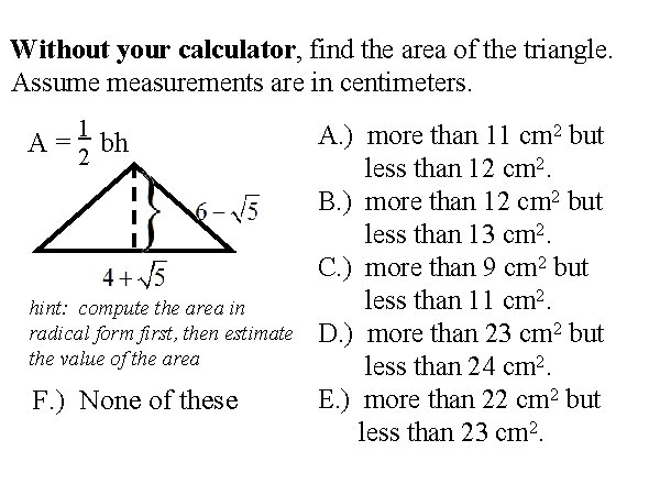 Without your calculator, find the area of the triangle. Assume measurements are in centimeters.