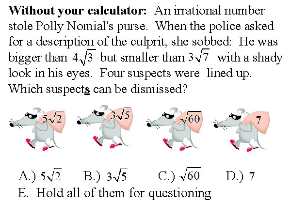 Without your calculator: An irrational number stole Polly Nomial's purse. When the police asked