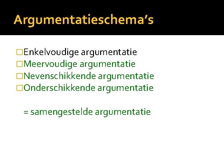 Argumentatieschema’s �Enkelvoudige argumentatie �Meervoudige argumentatie �Nevenschikkende argumentatie �Onderschikkende argumentatie = samengestelde argumentatie 