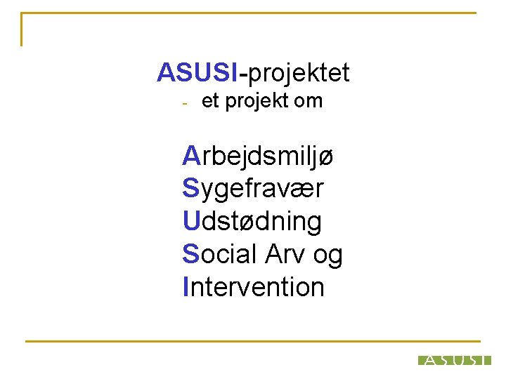 ASUSI-projektet - et projekt om Arbejdsmiljø Sygefravær Udstødning Social Arv og Intervention 