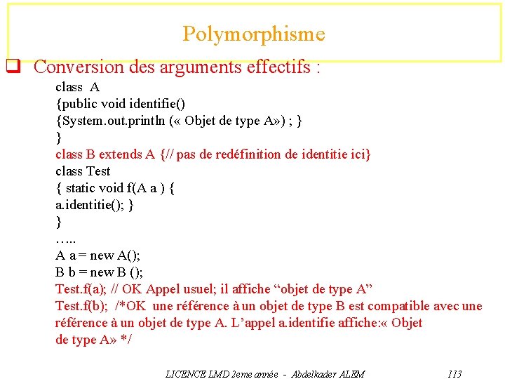 Polymorphisme q Conversion des arguments effectifs : class A {public void identifie() {System. out.
