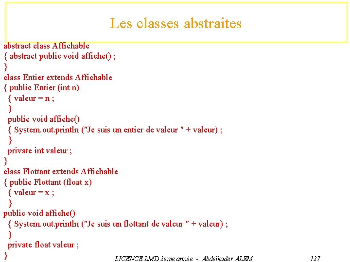 Les classes abstraites abstract class Affichable { abstract public void affiche() ; } class