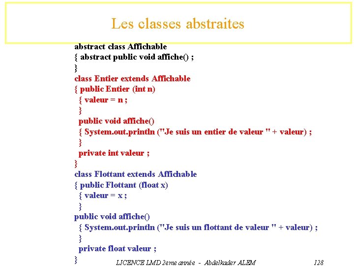 Les classes abstraites abstract class Affichable { abstract public void affiche() ; } class