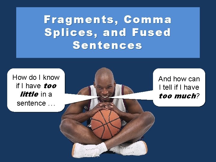 Fragments, Comma Splices, and Fused Sentences How do I know if I have too