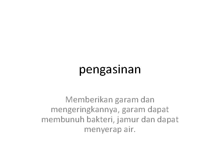 pengasinan Memberikan garam dan mengeringkannya, garam dapat membunuh bakteri, jamur dan dapat menyerap air.