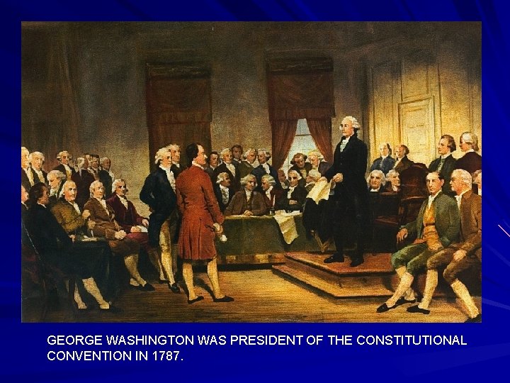 GEORGE WASHINGTON WAS PRESIDENT OF THE CONSTITUTIONAL CONVENTION IN 1787. 