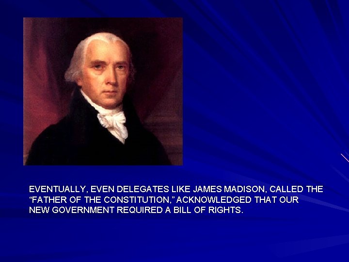 EVENTUALLY, EVEN DELEGATES LIKE JAMES MADISON, CALLED THE “FATHER OF THE CONSTITUTION, ” ACKNOWLEDGED