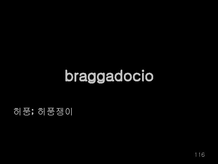 braggadocio 허풍; 허풍쟁이 116 