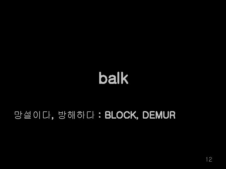 balk 망설이다, 방해하다 : BLOCK, DEMUR 12 