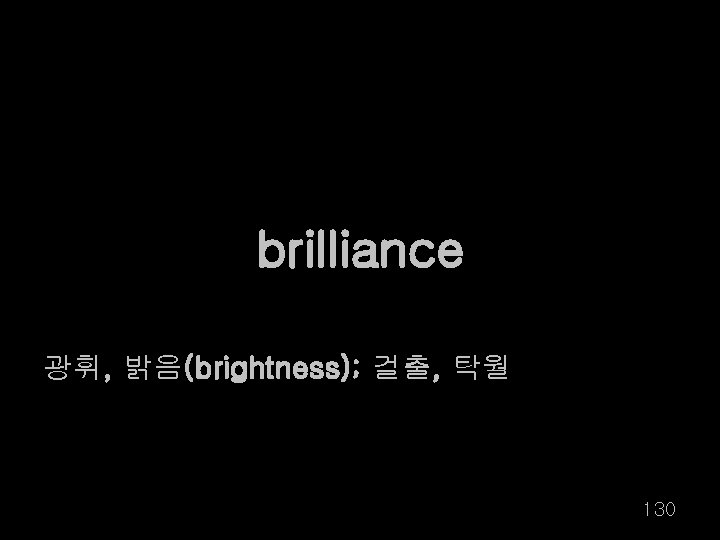 brilliance 광휘, 밝음(brightness); 걸출, 탁월 130 