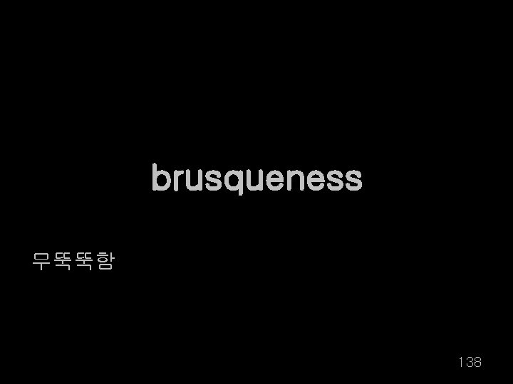 brusqueness 무뚝뚝함 138 