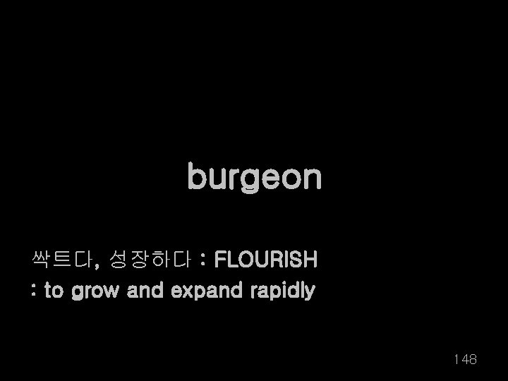 burgeon 싹트다, 성장하다 : FLOURISH : to grow and expand rapidly 148 