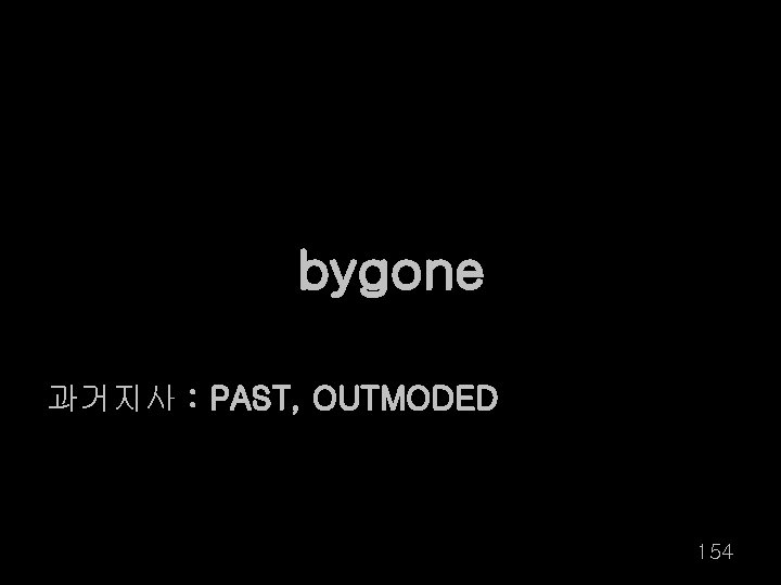 bygone 과거지사 : PAST, OUTMODED 154 