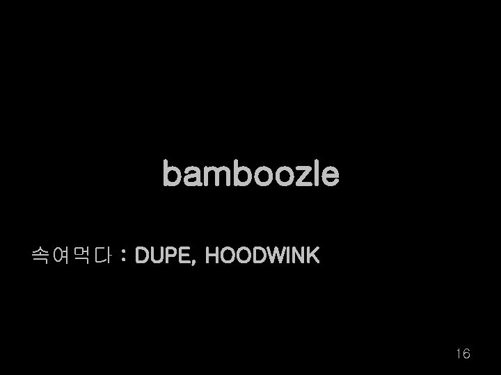 bamboozle 속여먹다 : DUPE, HOODWINK 16 