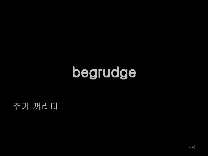 begrudge 주기 꺼리다 44 