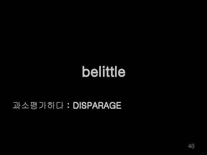 belittle 과소평가하다 : DISPARAGE 48 