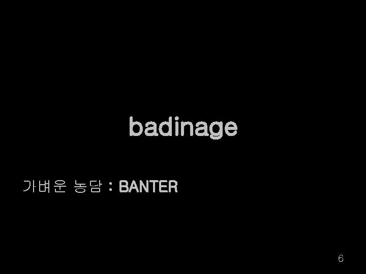 badinage 가벼운 농담 : BANTER 6 