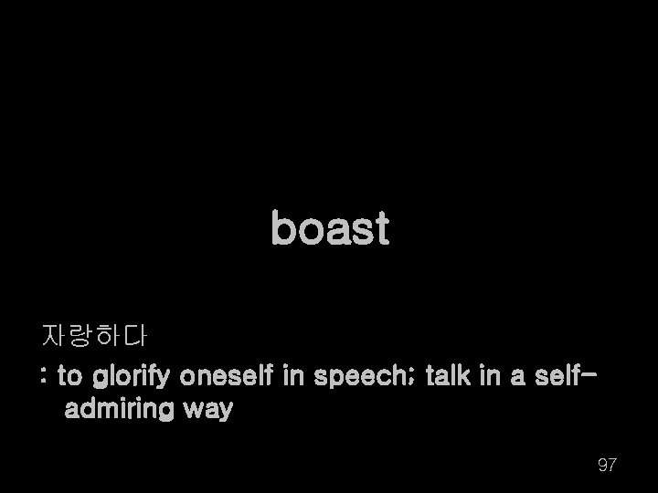 boast 자랑하다 : to glorify oneself in speech; talk in a selfadmiring way 97
