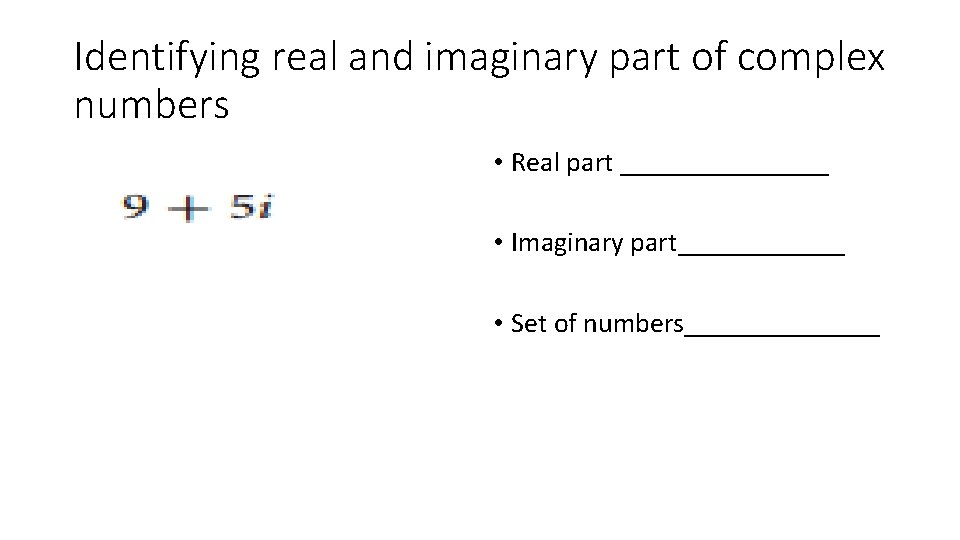 Identifying real and imaginary part of complex numbers • Real part ________ • Imaginary