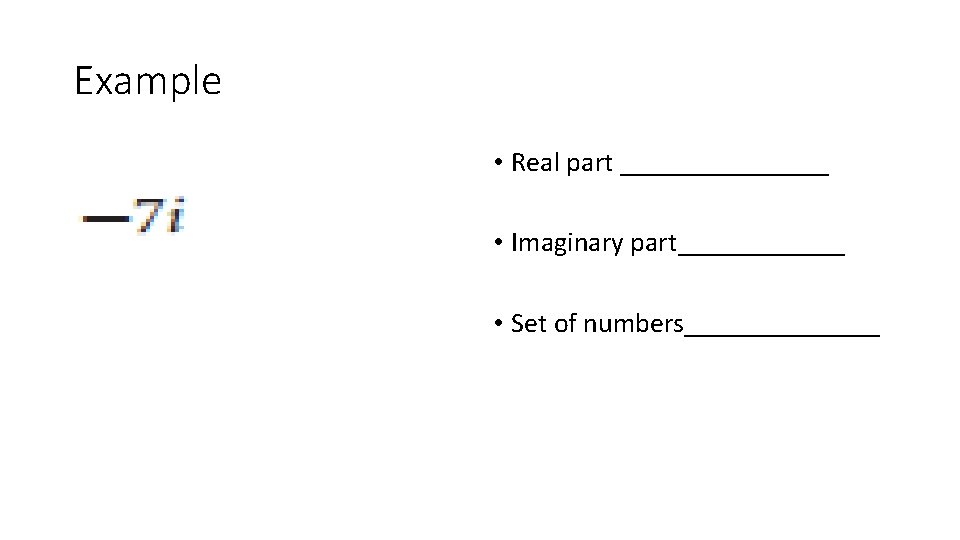 Example • Real part ________ • Imaginary part______ • Set of numbers_______ 