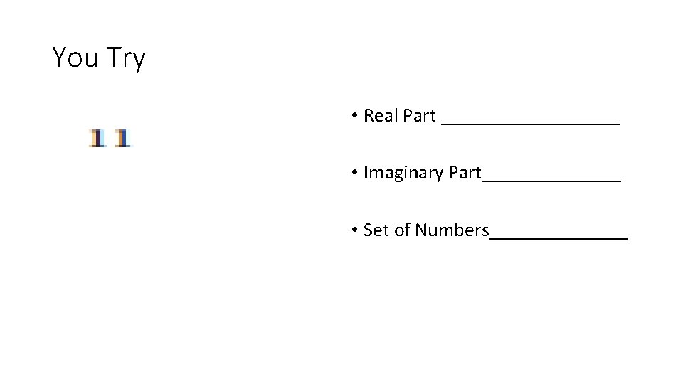 You Try • Real Part _________ • Imaginary Part_______ • Set of Numbers_______ 