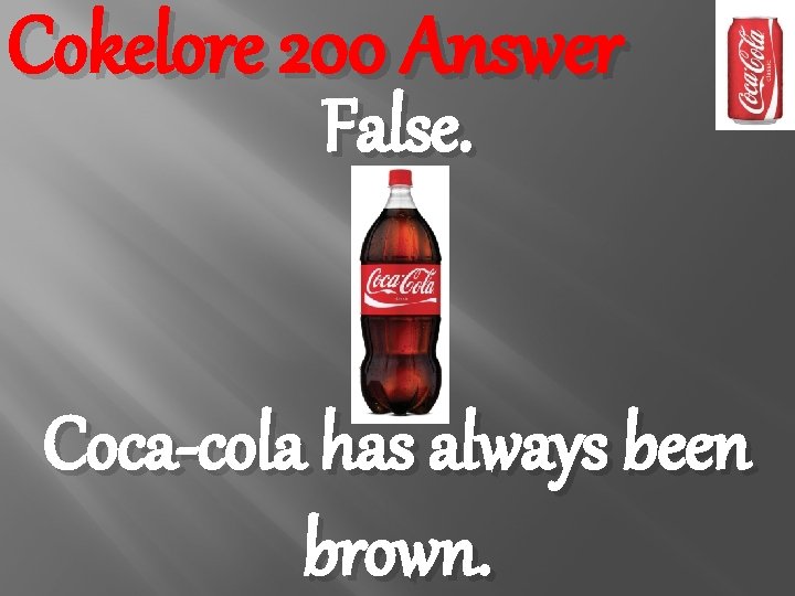 Cokelore 200 Answer False. Coca-cola has always been brown. 