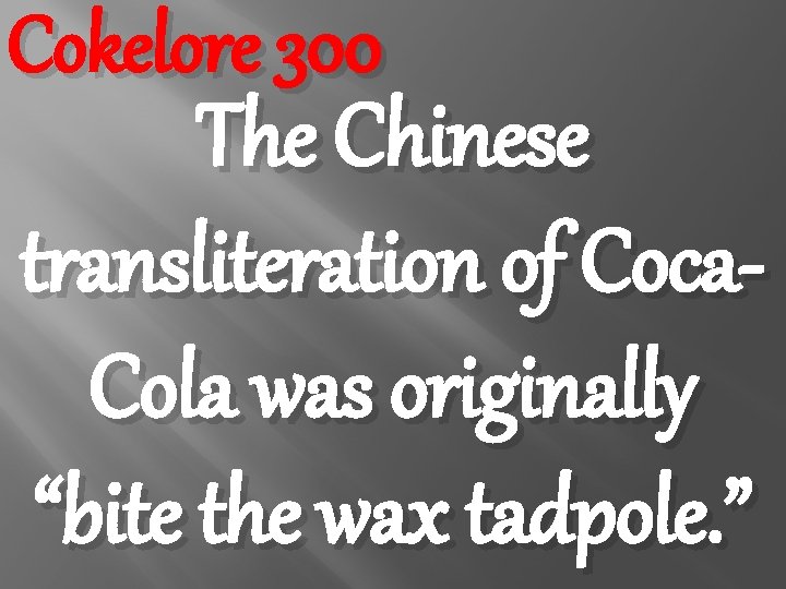 Cokelore 300 The Chinese transliteration of Coca. Cola was originally “bite the wax tadpole.